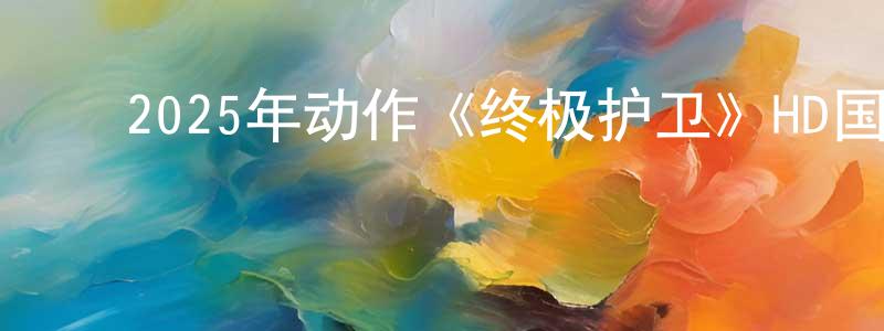 ﻿班兰的个人主页,﻿2025年动作《终极护卫》HD国语中字迅雷下载_电影天堂